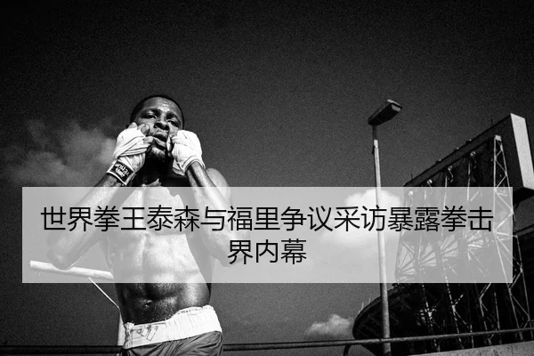 世界拳王泰森与福里争议采访暴露拳击界内幕