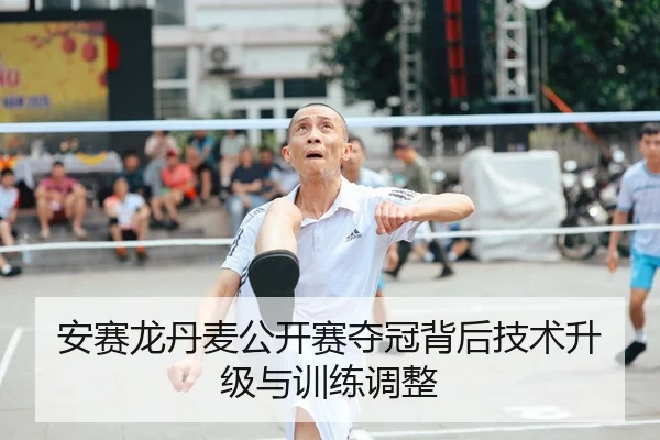 安赛龙丹麦公开赛夺冠背后技术升级与训练调整 | crownsports